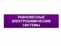 РАВНОВЕСНЫЕ ЭЛЕКТРОХИМИЧЕСКИЕ СИСТЕМЫ