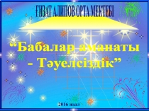 ҒИЗАТ АЛИПОВ ОРТА МЕКТЕБІ
201 6 жыл
“Бабалар аманаты
- Тәуелсіздік”