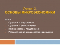 ПЛАН
Сущность и виды рынков
Сущность и функции денег
Законы спроса и