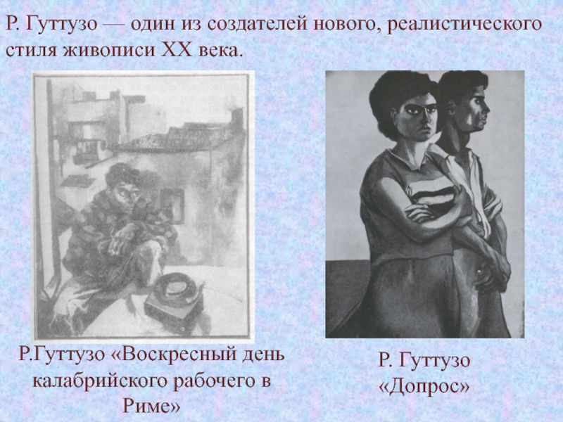 Изобразительное искусство
второй половины
XX века Р. Гуттузо — один из создателей нового, реалистического стиля живописи XX Р. Гуттузо — один из создателей нового, реалистического стиля живописи XX века. Р.Гуттузо «Воскресный день калабрийского рабочего