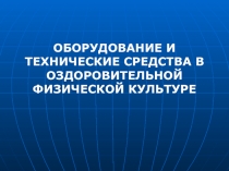 ОБОРУДОВАНИЕ И ТЕХНИЧЕСКИЕ СРЕДСТВА В ОЗДОРОВИТЕЛЬНОЙ ФИЗИЧЕСКОЙ КУЛЬТУРЕ