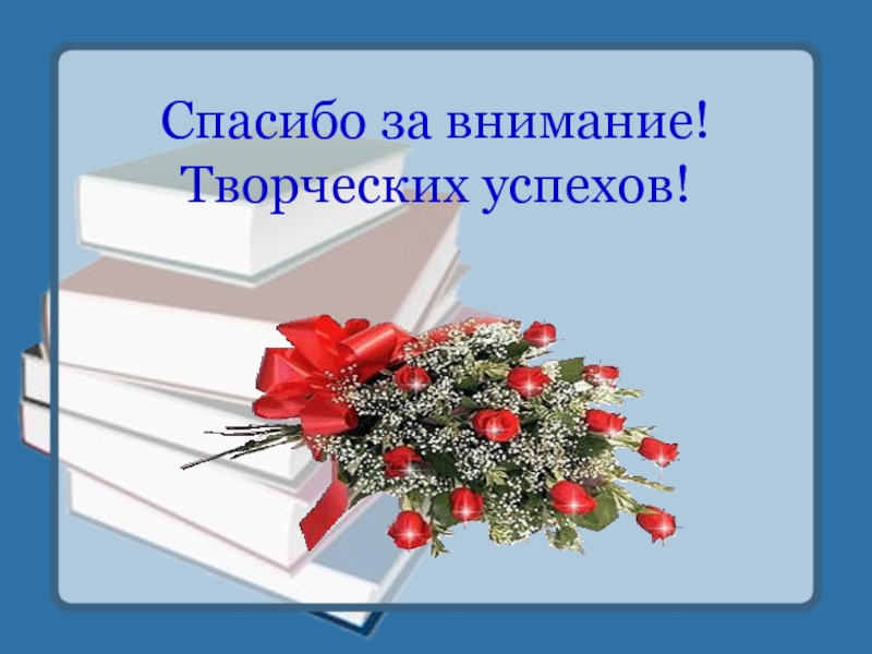 Творческих успехов. Спасибо за внимание коллеги. Спасибо за внимание успехов. Спасибо творческих успехов. Благодарю за внимание творческих успехов.