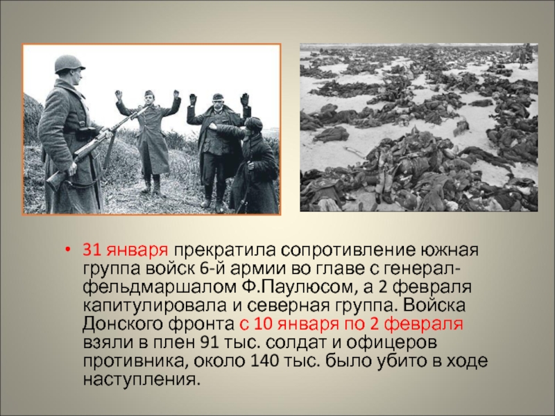 31 января прекратила сопротивление южная группа войск 6-й армии во главе с генерал-фельдмаршалом Ф.Паулюсом, а 2 февраля