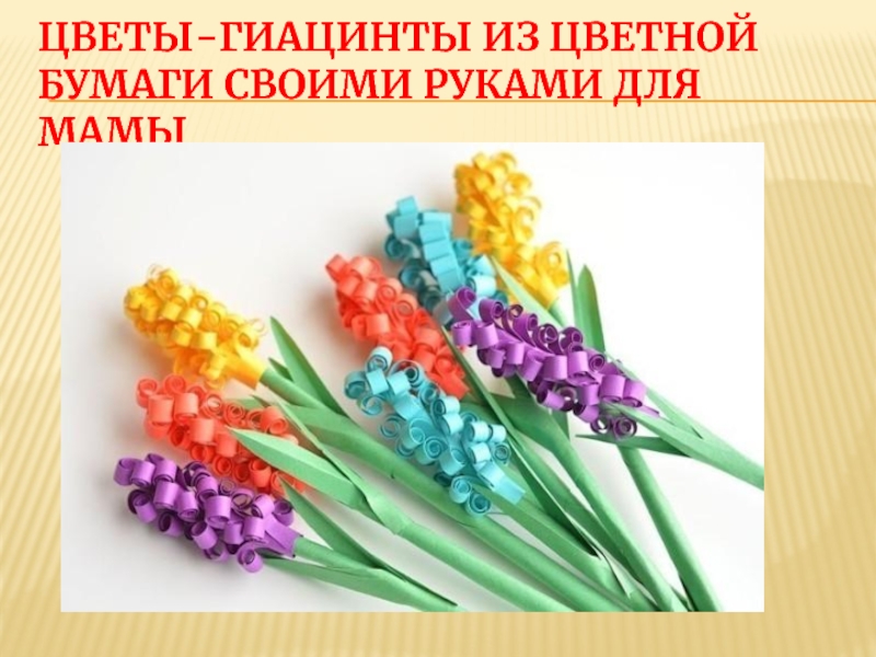 Цветы-гиацинты из цветной бумаги своими руками для мамы