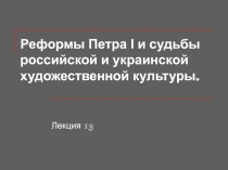 Реформы Петра І и судьбы российской и украинской художественной культуры