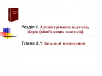 Глава 2.1 Загальні положення
Розділ ІІ. Адміністрування податків,
зборів