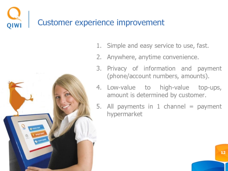 Customer experience improvementSimple and easy service to use, fast.Anywhere, anytime convenience.Privacy of information and payment (phone/account numbers,
