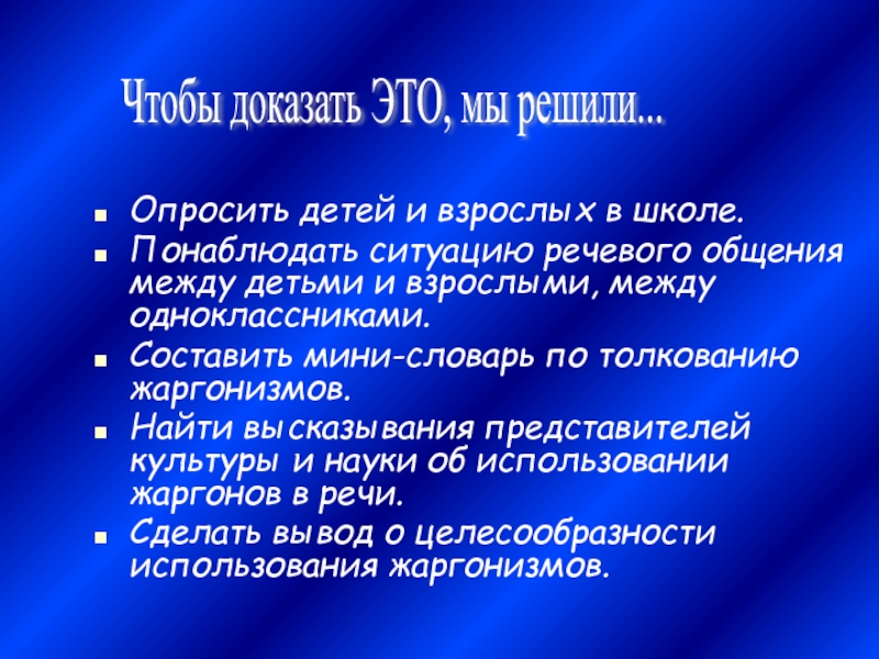 Опросить детей и взрослых в школе.Понаблюдать ситуацию речевого общения между детьми и взрослыми, между одноклассниками.Составить мини-словарь по