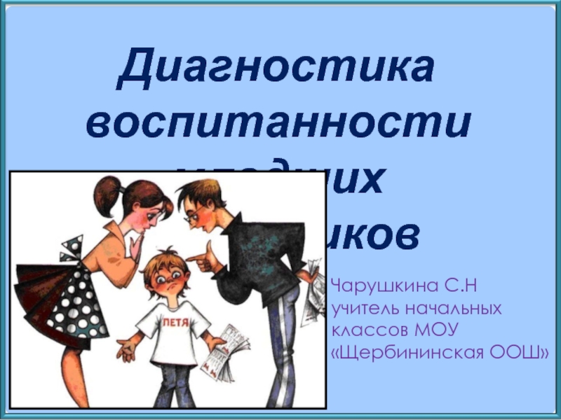 Презентация Диагностика воспитанности
младших школьников
Чарушкина С.Н
у читель начальных
к