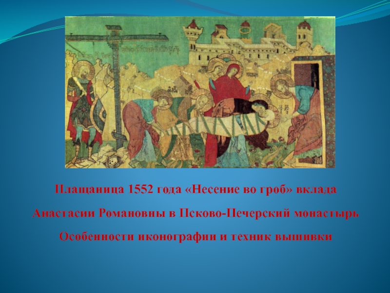 Плащаница 1552 года Несение во гроб вклада Анастасии Романовны в