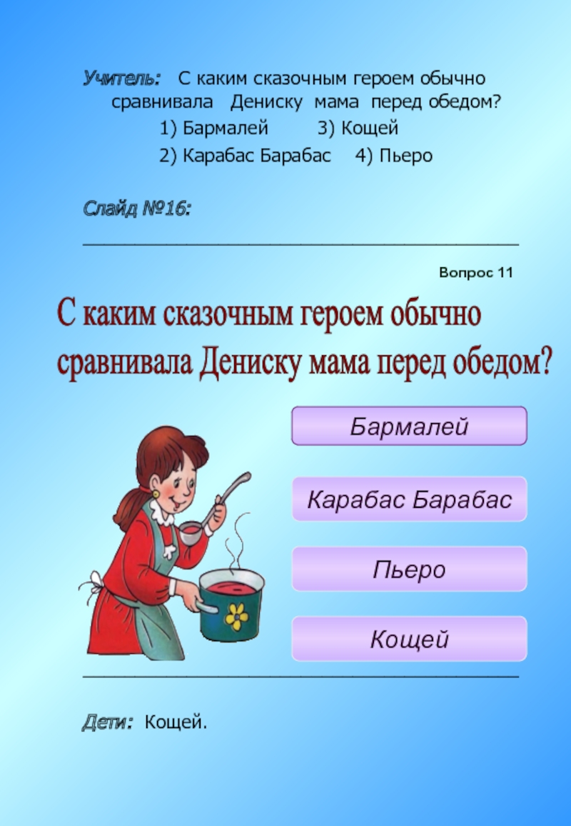 Учитель: С каким сказочным героем обычно сравнивала Дениску мама перед обедом? 1) Бармалей 3) Кощей 2) Карабас