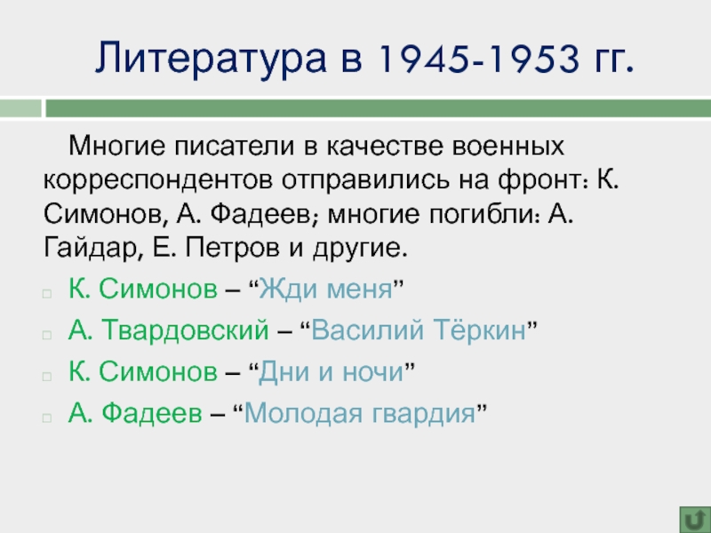 Литература в 1945-1953 гг.Многие писатели в качестве военных корреспондентов отправились на фронт: К. Симонов, А. Фадеев; многие