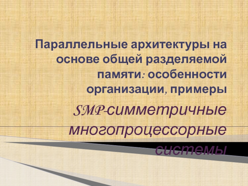 Параллельные архитектуры на основе общей разделяемой памяти: особенности организации, примеры SMP-симметричные многопроцессорные 