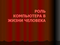 РОЛЬ КОМПЬЮТЕРА В ЖИЗНИ ЧЕЛОВЕКА