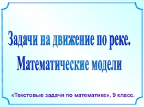 Задачи на движение по реке.
Математические модели
Текстовые задачи по