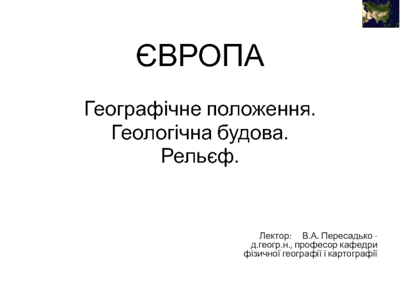 Презентация ЄВРОПА
Географічне положення.
Геологічна будова.
Рельєф.
Лектор: В.А