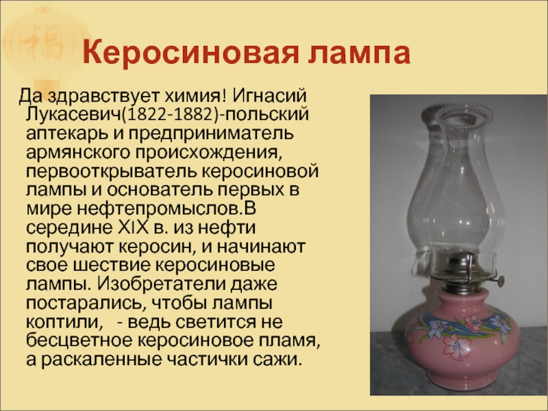 Керосиновая лампа  Да здравствует химия! Игнасий Лукасевич(1822-1882)-польский аптекарь и предприниматель армянского происхождения, первооткрыватель керосиновой лампы и