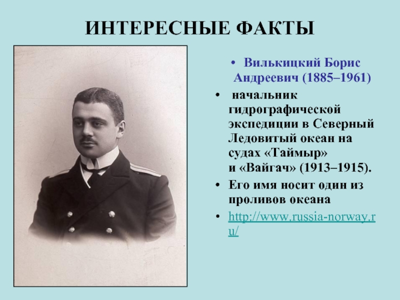 ИНТЕРЕСНЫЕ ФАКТЫВилькицкий Борис Андреевич (1885–1961) начальник гидрографической экспедиции в Северный Ледовитый океан на судах «Таймыр» и «Вайгач» (1913–1915).Его имя