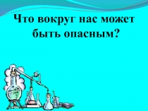 Что вокруг нас может быть опасным?