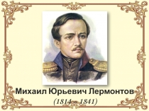 Михаил Юрьевич Лермонтов (1814 – 1841)