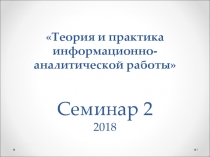 Теория и практика информационно-аналитической работы Семинар 2 2018