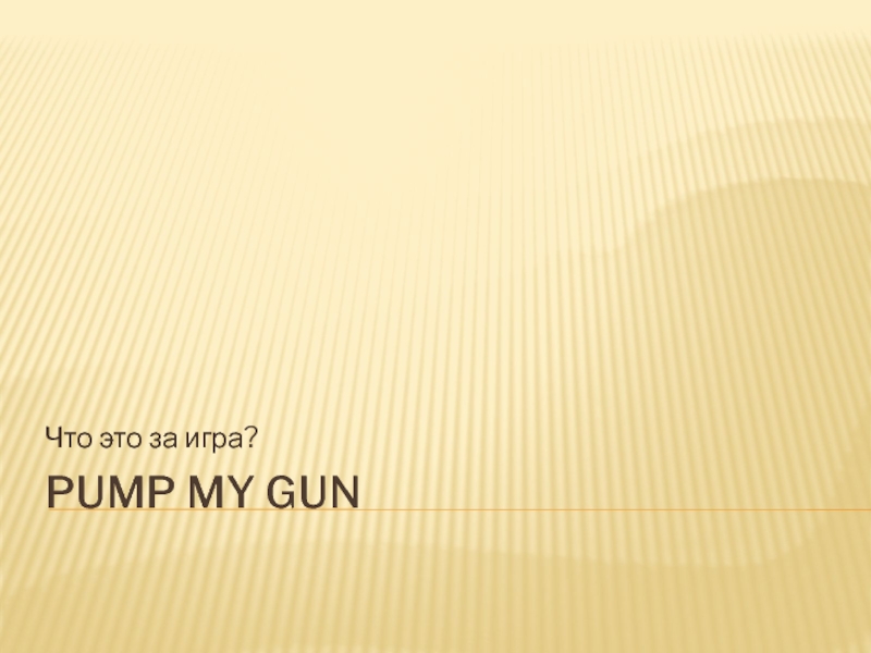 Презентация PUMP My gun