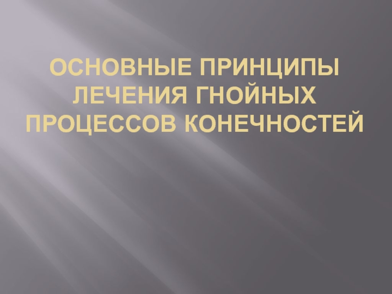 Презентация Основные принципы лечения гнойных процессов конечностей