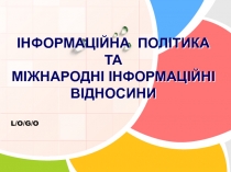 ІНФОРМАЦІЙНА ПОЛІТИКА ТА МІЖНАРОДНІ ІНФОРМАЦІЙНІ ВІДНОСИНИ