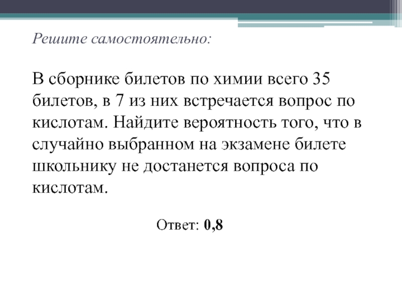 Решите самостоятельно:  В сборнике билетов по химии всего 35 билетов, в 7 из них встречается вопрос