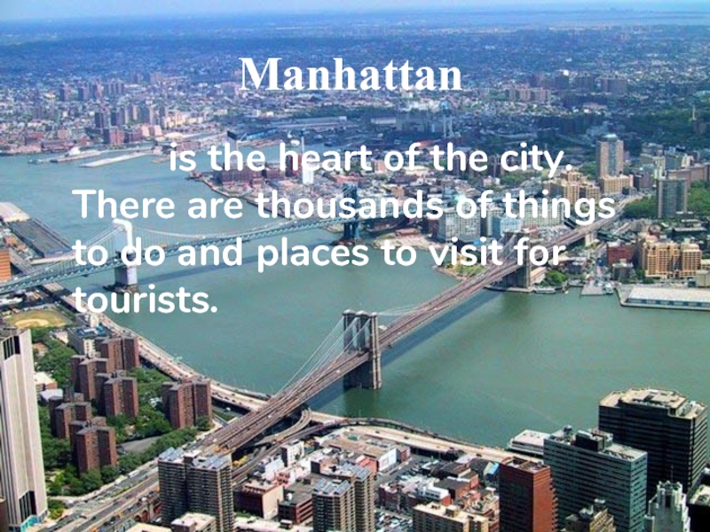 ManhattanManhattan     is the heart of the city. There are thousands of things to