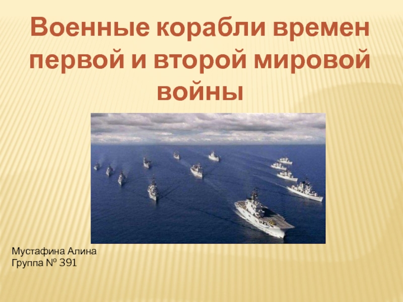 Военные корабли времен первой и второй мировой войны
Мустафина Алина
Группа №
