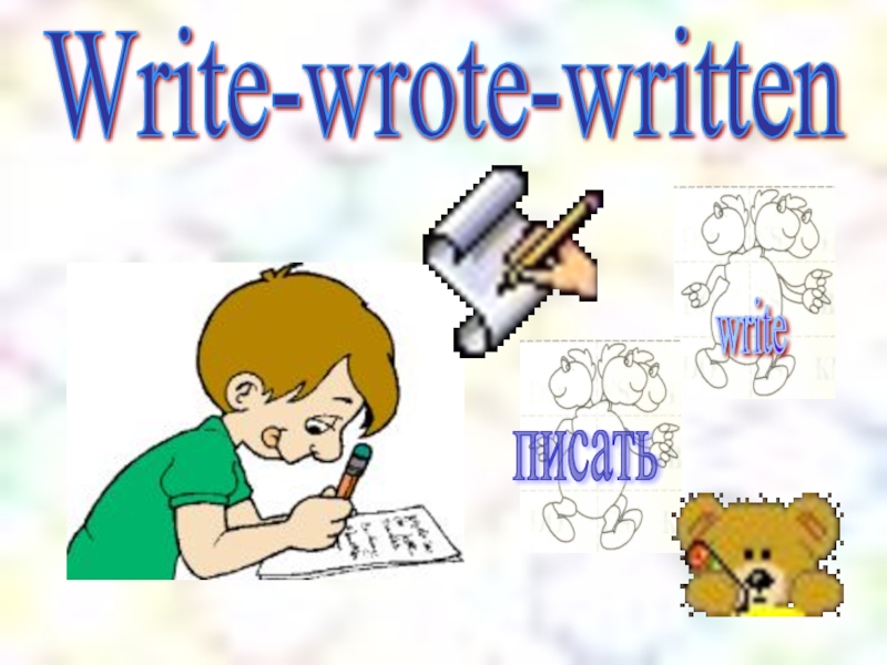 Write-wrote-writtenwrite писать
