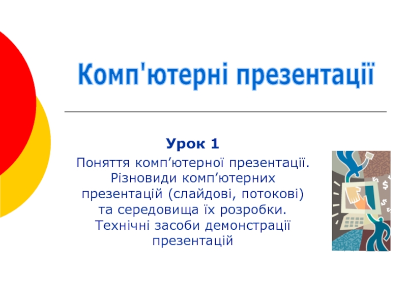 Презентация Урок 1
Поняття комп’ютерної презентації. Різновиди комп’ютерних презентацій