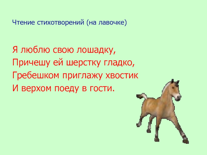 Чтение стихотворений (на лавочке)Я люблю свою лошадку, Причешу ей шерстку гладко, Гребешком приглажу хвостик И верхом поеду