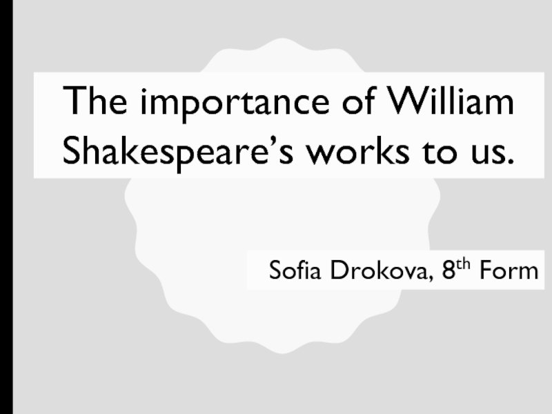 Презентация The importance of William Shakespeare’s works to us.
Sofia Drokova, 8 th Form