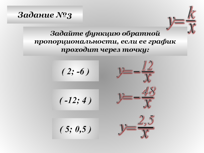 Задание №3Задайте функцию обратной пропорциональности, если ее графикпроходит через точку:( 2; -6 )( -12; 4 )( 5;