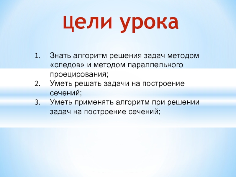 Цели урокаЗнать алгоритм решения задач методом «следов» и методом параллельного проецирования;Уметь решать задачи на построение сечений;Уметь применять