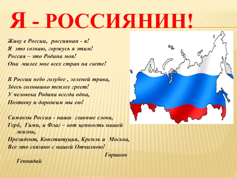 Живу в России, россиянин - я!Я это сознаю, горжусь я этим!Россия – это Родина моя!Она милее мне