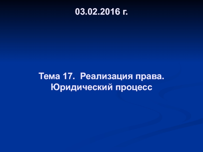 03.02.2016 г. Тема 17. Реализация права. Юридический процесс