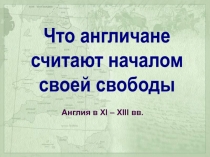 Что англичане
считают началом
своей свободы
Англия в XI – XIII вв