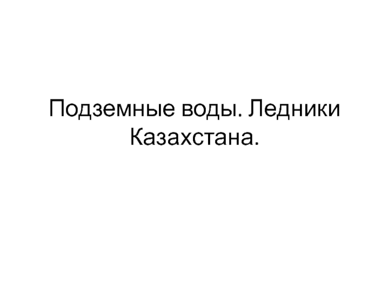 Подземные воды. Ледники Казахстана