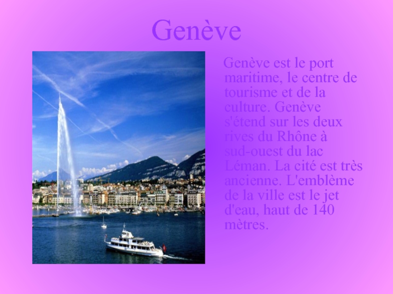 Genève   Genève est le port maritime, le centre de tourisme et de la culture. Genève