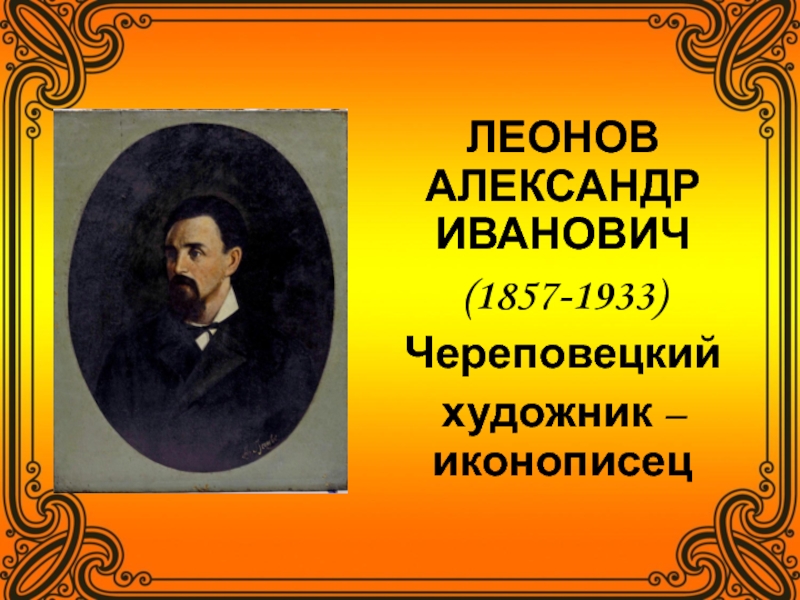 ЛЕОНОВ АЛЕКСАНДР ИВАНОВИЧ
(1857-1933)
Череповецкий
художник – иконописец