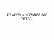 РЕФОРМЫ УПРАВЛЕНИЯ ПЕТРА I