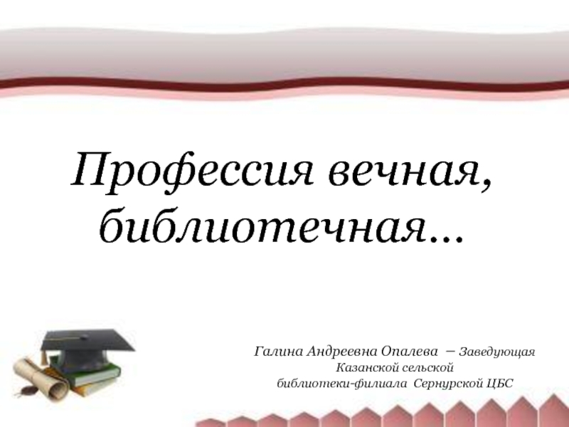 Профессия вечная,
библиотечная…
Галина Андреевна Опалева – Заведующая Казанской