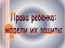 Права ребенка:
модели их защиты