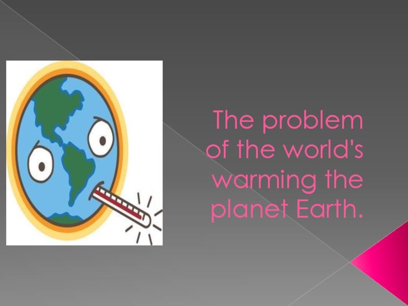 Презентация The problem of the world's warming the planet Earth