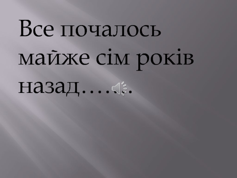 Все почалось майже сім років назад……