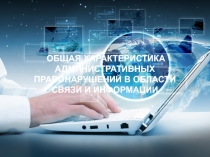 ОБЩАЯ ХАРАКТЕРИСТИКА АДМИНИСТРАТИВНЫХ ПРАВОНАРУШЕНИЙ В ОБЛАСТИ СВЯЗИ И