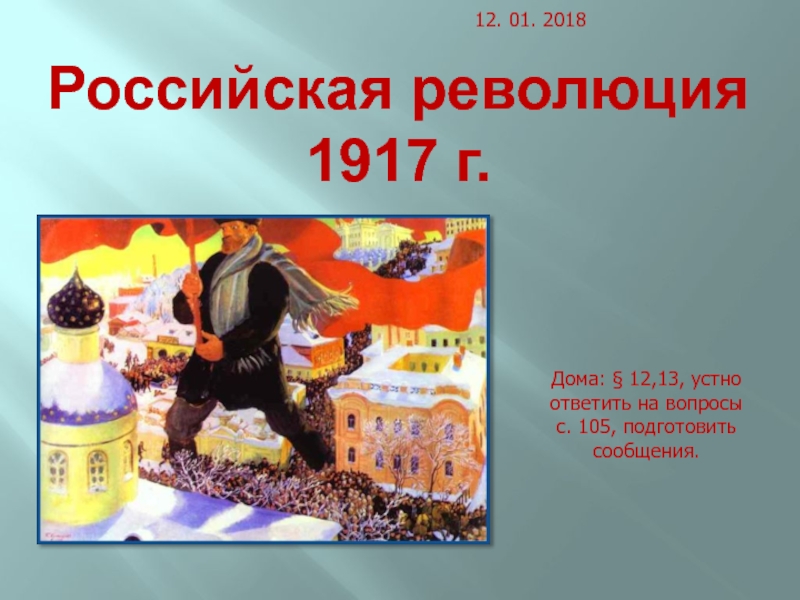 Российская революция 1917 г.
Дома: § 12,13, устно ответить на вопросы с. 105,